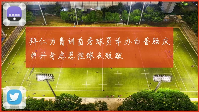 拜仁为青训首秀球员举办白香肠庆典并考虑悬挂球衣致敬