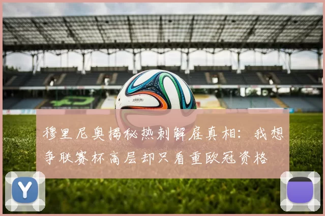穆里尼奥揭秘热刺解雇真相：我想争联赛杯高层却只看重欧冠资格