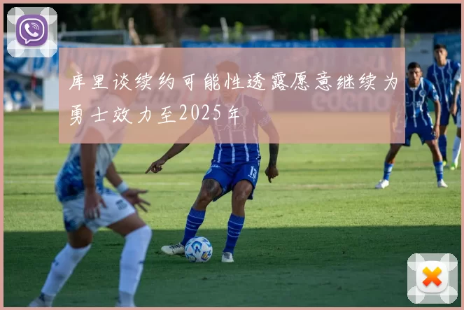 库里谈续约可能性透露愿意继续为勇士效力至2025年