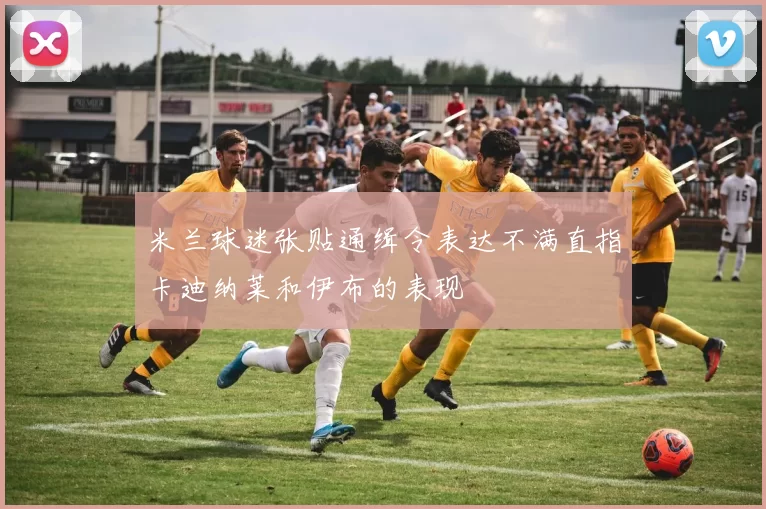 米兰球迷张贴通缉令表达不满直指卡迪纳莱和伊布的表现