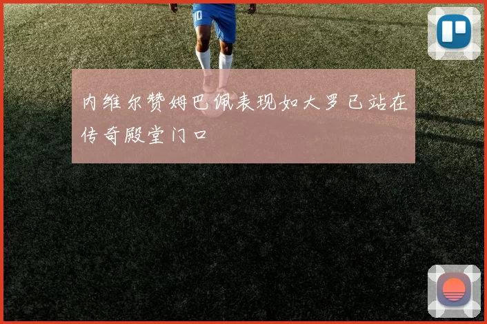内维尔赞姆巴佩表现如大罗已站在传奇殿堂门口