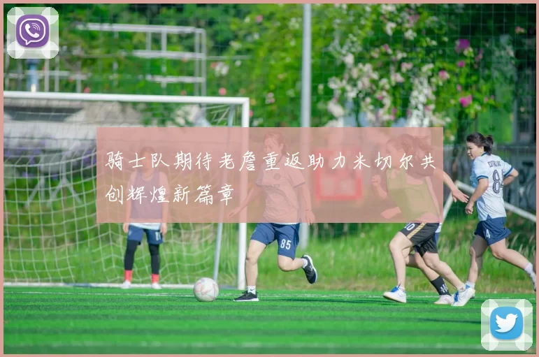 骑士队期待老詹重返助力米切尔共创辉煌新篇章