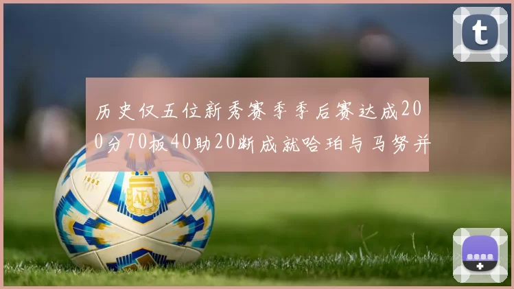 历史仅五位新秀赛季季后赛达成200分70板40助20断成就哈珀与马努并肩而立