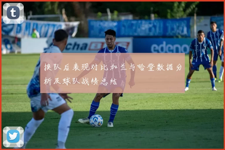 换队后表现对比加兰与哈登数据分析及球队战绩总结
