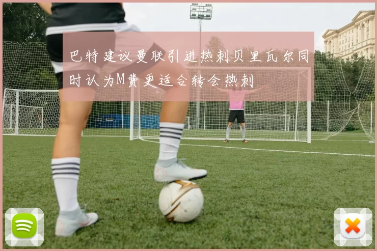 巴特建议曼联引进热刺贝里瓦尔同时认为M费更适合转会热刺