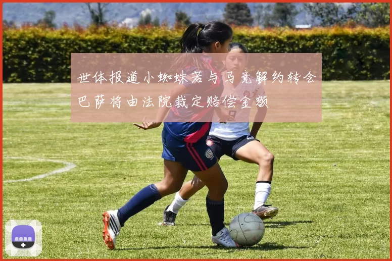 世体报道小蜘蛛若与马竞解约转会巴萨将由法院裁定赔偿金额