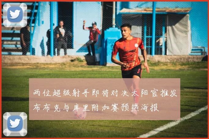 两位超级射手即将对决太阳官推发布布克与库里附加赛预热海报
