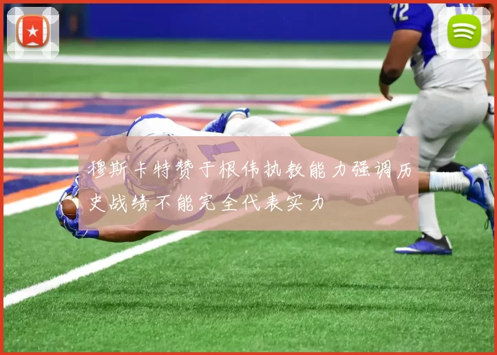 穆斯卡特赞于根伟执教能力强调历史战绩不能完全代表实力